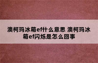 澳柯玛冰箱ef什么意思 澳柯玛冰箱ef闪烁是怎么回事